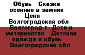 Обувь “ Сказка'' ( осенние и зимние ) › Цена ­ 750 - Волгоградская обл., Волгоград г. Дети и материнство » Детская одежда и обувь   . Волгоградская обл.